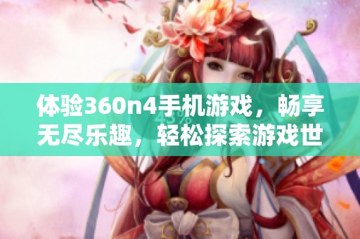 体验360n4手机游戏，畅享无尽乐趣，轻松探索游戏世界