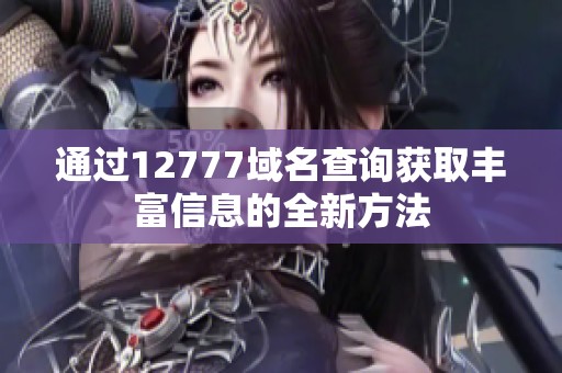 通过12777域名查询获取丰富信息的全新方法