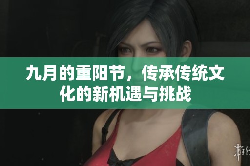 九月的重阳节，传承传统文化的新机遇与挑战