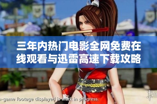 三年内热门电影全网免费在线观看与迅雷高速下载攻略
