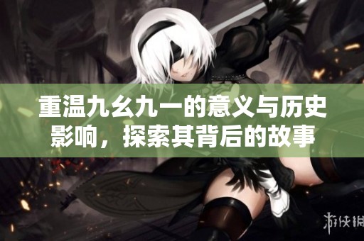 重温九幺九一的意义与历史影响，探索其背后的故事