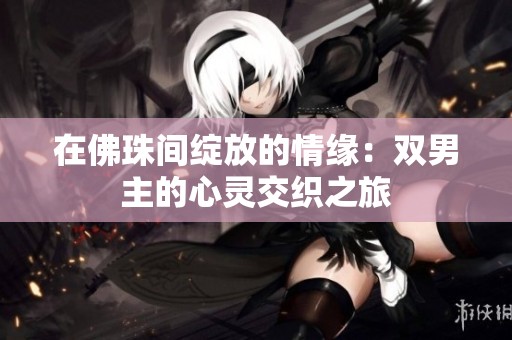 在佛珠间绽放的情缘：双男主的心灵交织之旅