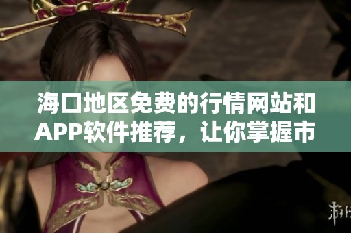 海口地区免费的行情网站和APP软件推荐，让你掌握市场动态