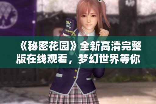 《秘密花园》全新高清完整版在线观看，梦幻世界等你探索