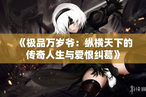 《极品万岁爷：纵横天下的传奇人生与爱恨纠葛》
