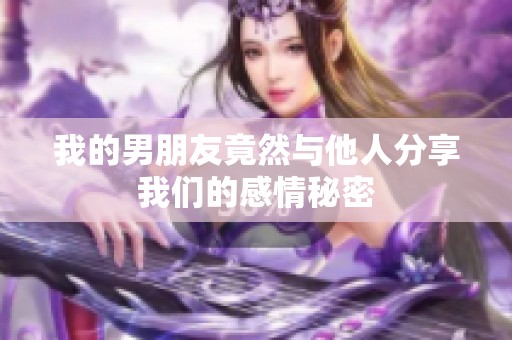 我的男朋友竟然与他人分享我们的感情秘密