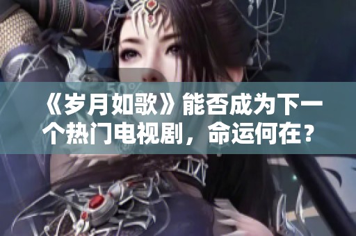 《岁月如歌》能否成为下一个热门电视剧，命运何在？