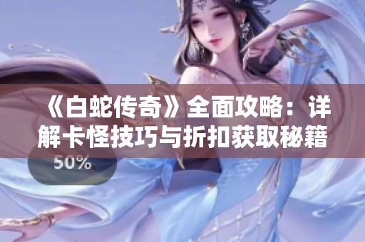 《白蛇传奇》全面攻略：详解卡怪技巧与折扣获取秘籍