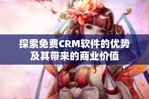 探索免费CRM软件的优势及其带来的商业价值