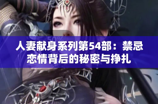 人妻献身系列第54部：禁忌恋情背后的秘密与挣扎