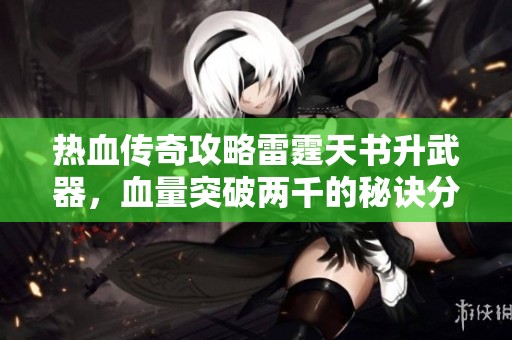 热血传奇攻略雷霆天书升武器，血量突破两千的秘诀分享