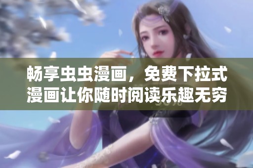 畅享虫虫漫画，免费下拉式漫画让你随时阅读乐趣无穷