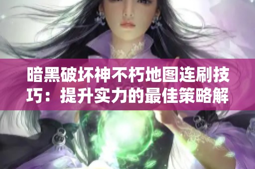 暗黑破坏神不朽地图连刷技巧：提升实力的最佳策略解析