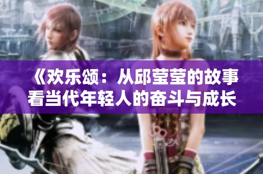 《欢乐颂：从邱莹莹的故事看当代年轻人的奋斗与成长》