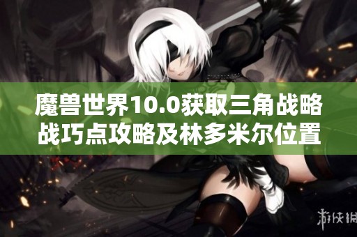 魔兽世界10.0获取三角战略战巧点攻略及林多米尔位置解析