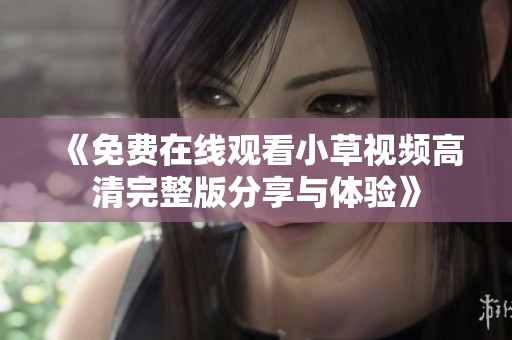 《免费在线观看小草视频高清完整版分享与体验》