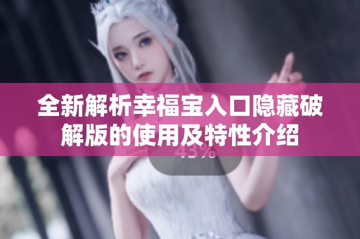 全新解析幸福宝入口隐藏破解版的使用及特性介绍