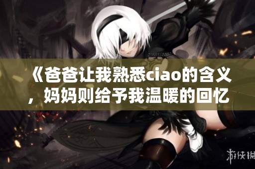 《爸爸让我熟悉ciao的含义，妈妈则给予我温暖的回忆》