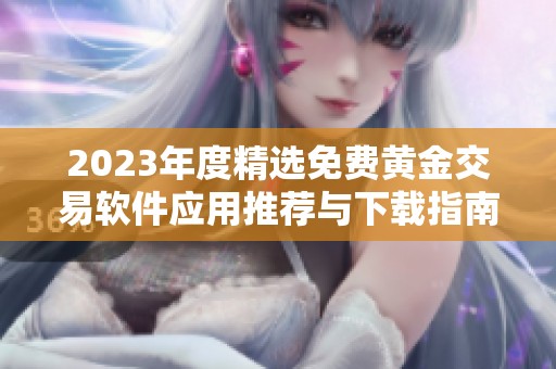 2023年度精选免费黄金交易软件应用推荐与下载指南