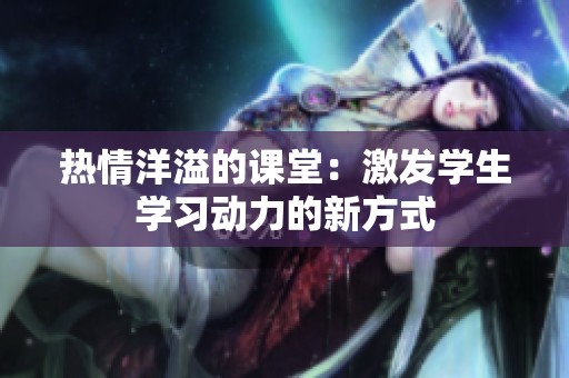 热情洋溢的课堂：激发学生学习动力的新方式