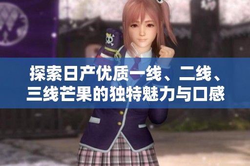 探索日产优质一线、二线、三线芒果的独特魅力与口感体验