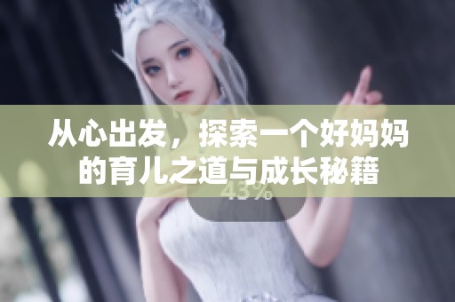从心出发，探索一个好妈妈的育儿之道与成长秘籍