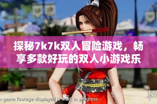 探秘7k7k双人冒险游戏，畅享多款好玩的双人小游戏乐趣