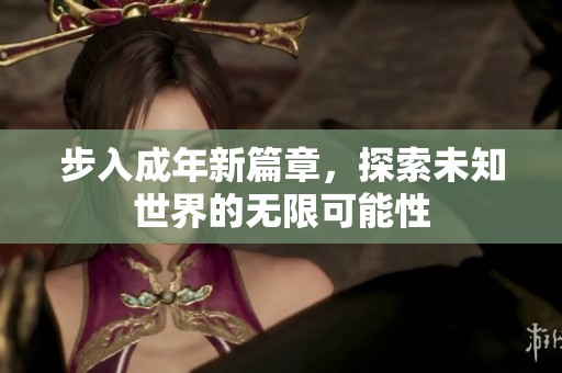 步入成年新篇章，探索未知世界的无限可能性