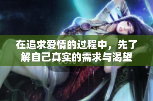 在追求爱情的过程中，先了解自己真实的需求与渴望