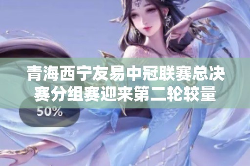 青海西宁友易中冠联赛总决赛分组赛迎来第二轮较量