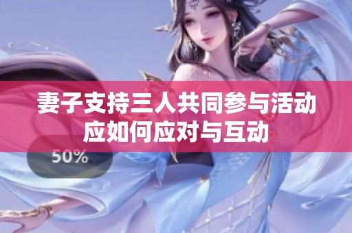 妻子支持三人共同参与活动应如何应对与互动
