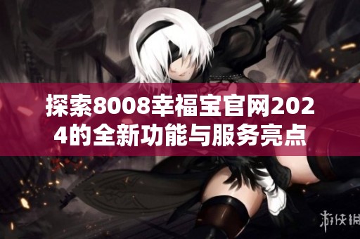 探索8008幸福宝官网2024的全新功能与服务亮点