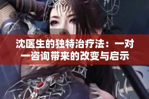 沈医生的独特治疗法：一对一咨询带来的改变与启示
