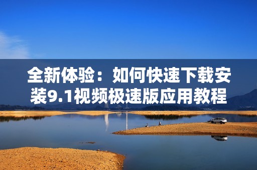 全新体验：如何快速下载安装9.1视频极速版应用教程