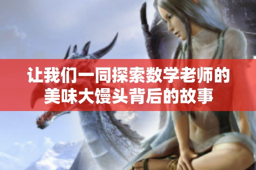 让我们一同探索数学老师的美味大馒头背后的故事