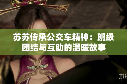 苏苏传承公交车精神：班级团结与互助的温暖故事