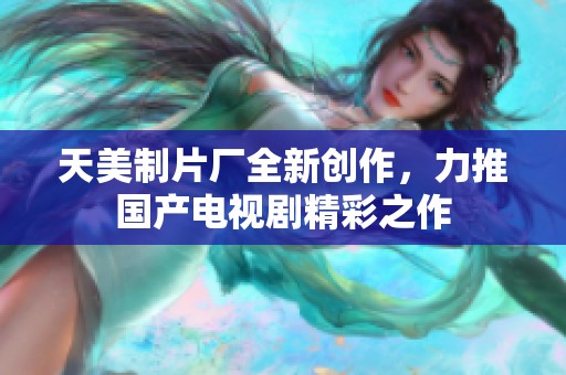 天美制片厂全新创作，力推国产电视剧精彩之作