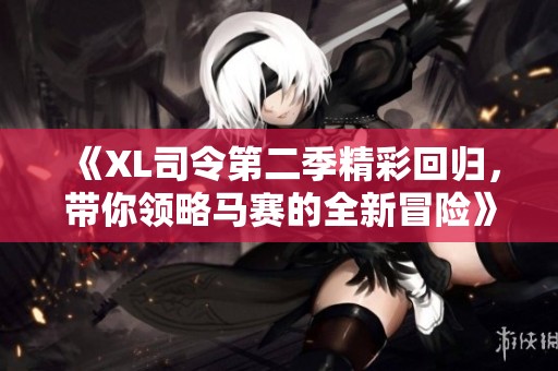 《XL司令第二季精彩回归，带你领略马赛的全新冒险》