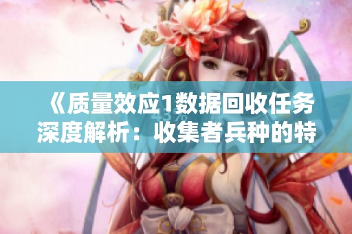 《质量效应1数据回收任务深度解析：收集者兵种的特点与策略》