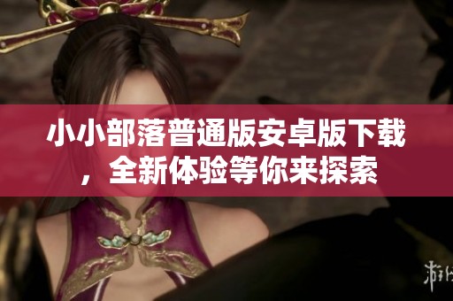 小小部落普通版安卓版下载，全新体验等你来探索