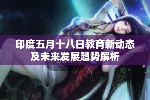 印度五月十八日教育新动态及未来发展趋势解析