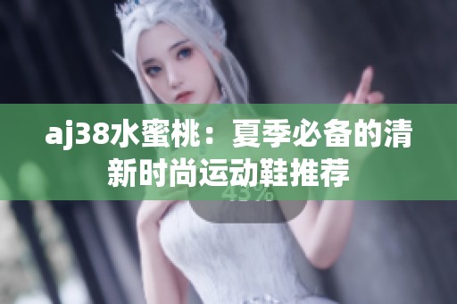 aj38水蜜桃：夏季必备的清新时尚运动鞋推荐
