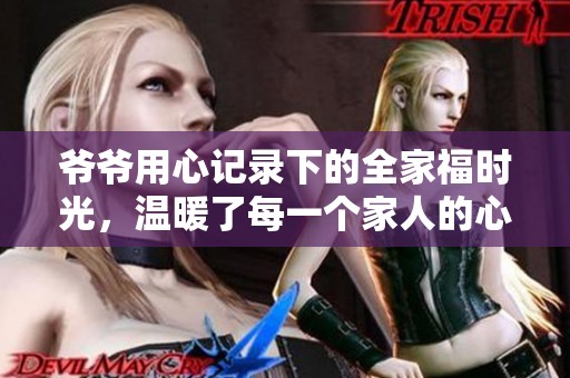 爷爷用心记录下的全家福时光，温暖了每一个家人的心