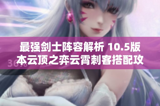 最强剑士阵容解析 10.5版本云顶之弈云霄刺客搭配攻略