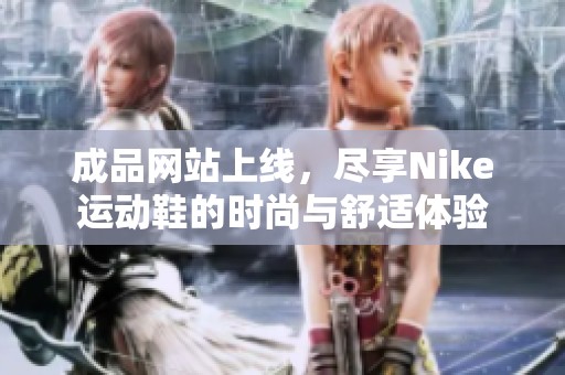 成品网站上线，尽享Nike运动鞋的时尚与舒适体验