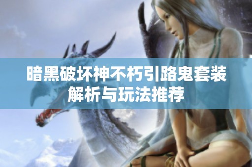 暗黑破坏神不朽引路鬼套装解析与玩法推荐