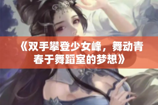 《双手攀登少女峰，舞动青春于舞蹈室的梦想》