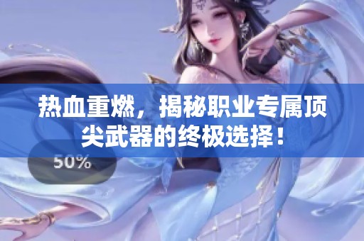 热血重燃，揭秘职业专属顶尖武器的终极选择！
