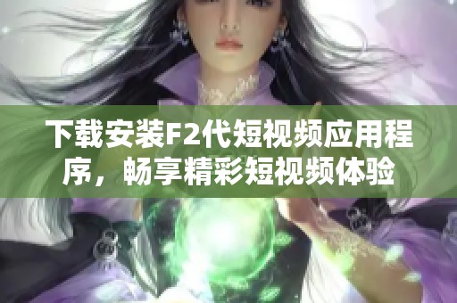 下载安装F2代短视频应用程序，畅享精彩短视频体验