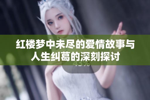 红楼梦中未尽的爱情故事与人生纠葛的深刻探讨